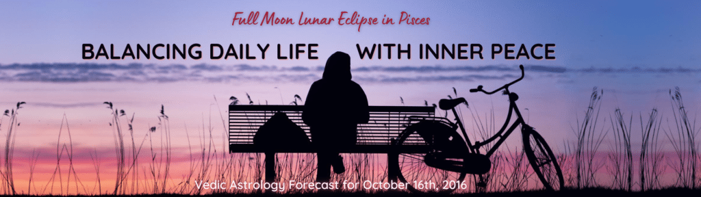 Full Moon Lunar Eclipse in Pisces - Balancing Daily Life with Inner Peace - Vedic Astrology Forecast for September 16th, 2016