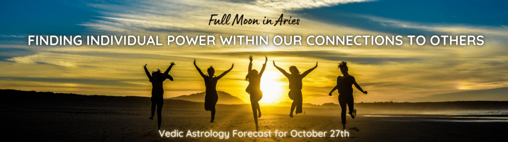 Full Moon in Aries - Finding Individual Power within Our Connections to Others - Vedic Astrology Forecast for October 27th