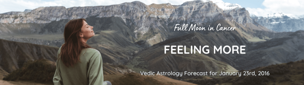 Full Moon in Cancer - Feeling More - Vedic Astrology Forecast for January 23rd, 2016