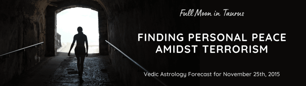 Full Moon in Taurus - Finding Personal Peace Amidst Terrorism - Vedic Astrology Forecast for November 25th, 2015