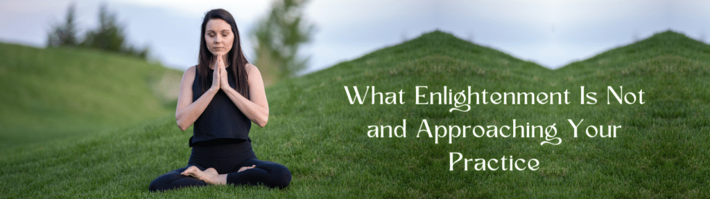 What Enlightenment Is Not and Approaching Your Practice