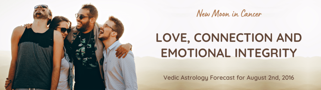 New Moon in Cancer - Love, Connection and Emotional Integrity - Vedic Astrology Forecast for August 2nd, 2016